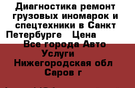 Диагностика,ремонт грузовых иномарок и спецтехники в Санкт-Петербурге › Цена ­ 1 500 - Все города Авто » Услуги   . Нижегородская обл.,Саров г.